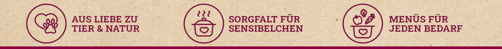 Unsere Rezepturen zeichnen sich aus durch unsere Liebe zu Tier & Natur, Sorgfalt für Sensibelchen und Menüs für jeden Bedarf.