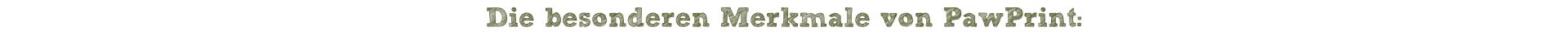 Headline 3: Die besonderen Merkmale von PawPrint: (grüne Schrift)
